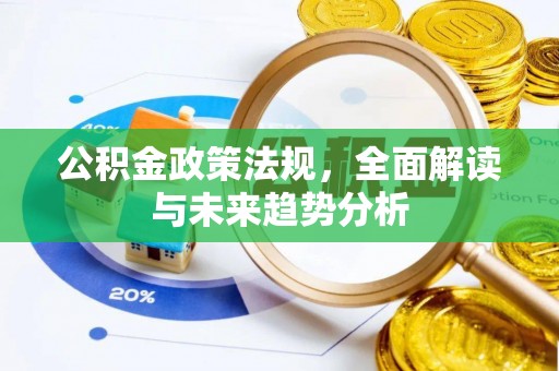 九江公积金政策法规，全面解读与未来趋势分析