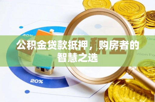 九江公积金贷款抵押，购房者的智慧之选