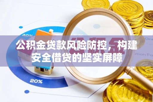九江公积金贷款风险防控，构建安全借贷的坚实屏障