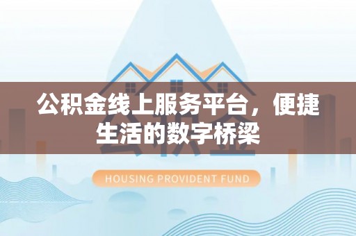 九江公积金线上服务平台，便捷生活的数字桥梁