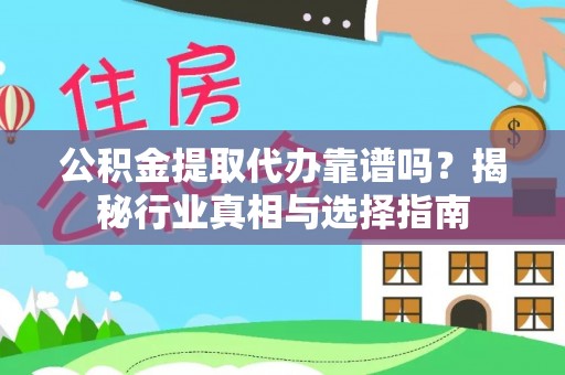 九江公积金提取代办靠谱吗？揭秘行业真相与选择指南