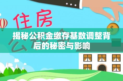 九江揭秘公积金缴存基数调整背后的秘密与影响