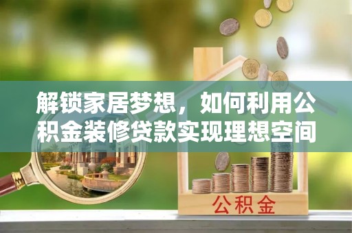 九江解锁家居梦想，如何利用公积金装修贷款实现理想空间