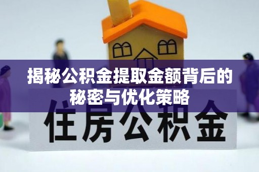 九江揭秘公积金提取金额背后的秘密与优化策略