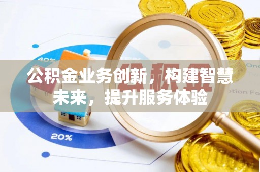 九江公积金业务创新，构建智慧未来，提升服务体验