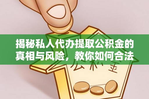 九江揭秘私人代办提取公积金的真相与风险，教你如何合法高效操作