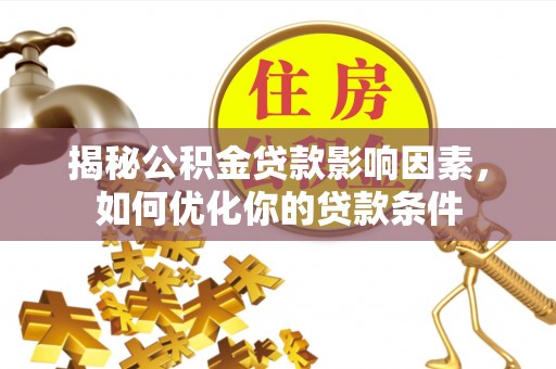 九江揭秘公积金贷款影响因素，如何优化你的贷款条件