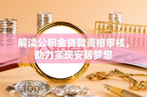 九江解读公积金贷款资格审核，助力实现安居梦想