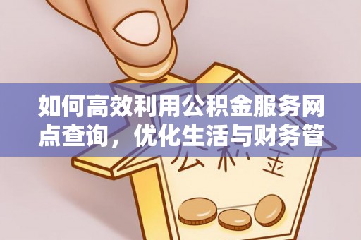 九江如何高效利用公积金服务网点查询，优化生活与财务管理