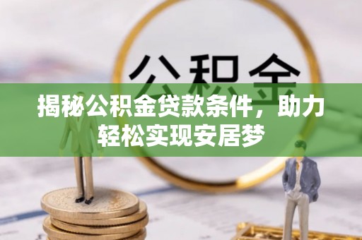 九江揭秘公积金贷款条件，助力轻松实现安居梦