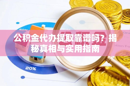 九江公积金代办提取靠谱吗？揭秘真相与实用指南