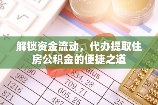 九江解锁资金流动，代办提取住房公积金的便捷之道