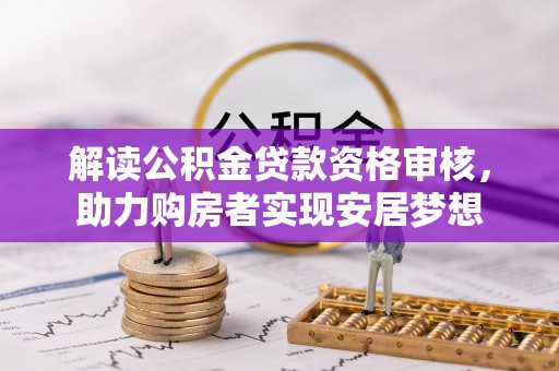 九江解读公积金贷款资格审核，助力购房者实现安居梦想