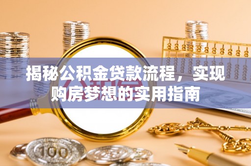 九江揭秘公积金贷款流程，实现购房梦想的实用指南