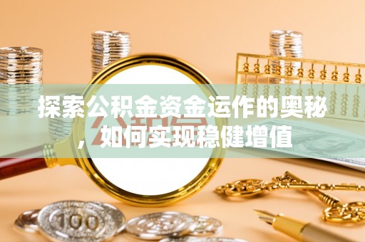 九江探索公积金资金运作的奥秘，如何实现稳健增值