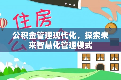 九江公积金管理现代化，探索未来智慧化管理模式