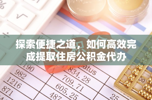 九江探索便捷之道，如何高效完成提取住房公积金代办