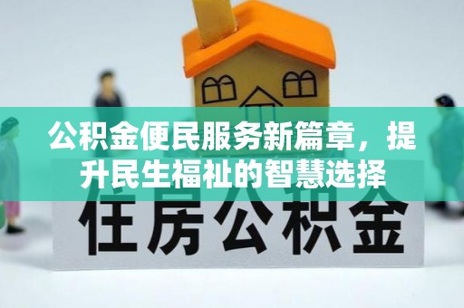 九江公积金便民服务新篇章，提升民生福祉的智慧选择