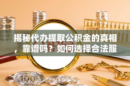 九江揭秘代办提取公积金的真相，靠谱吗？如何选择合法服务？