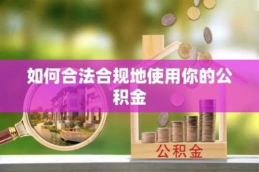 九江如何合法合规地使用你的公积金
